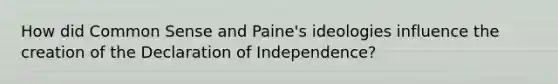 How did Common Sense and Paine's ideologies influence the creation of the Declaration of Independence?