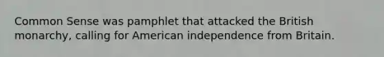 Common Sense was pamphlet that attacked the British monarchy, calling for American independence from Britain.