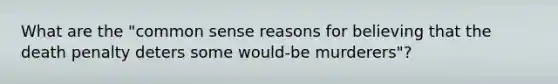 What are the "common sense reasons for believing that the death penalty deters some would-be murderers"?