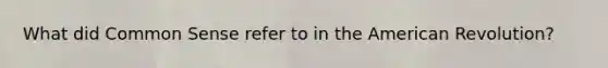 What did Common Sense refer to in the American Revolution?