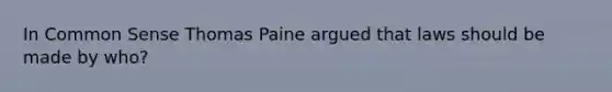 In Common Sense Thomas Paine argued that laws should be made by who?