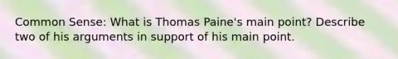 Common Sense: What is Thomas Paine's main point? Describe two of his arguments in support of his main point.