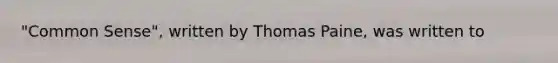 "Common Sense", written by Thomas Paine, was written to