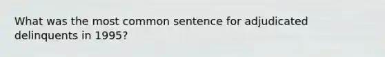 What was the most common sentence for adjudicated delinquents in 1995?