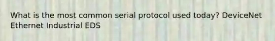 What is the most common serial protocol used today? DeviceNet Ethernet Industrial EDS