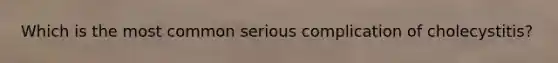 Which is the most common serious complication of cholecystitis?