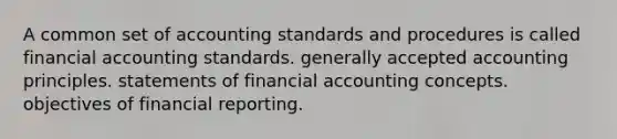 A common set of accounting standards and procedures is called financial accounting standards. generally accepted accounting principles. statements of financial accounting concepts. objectives of financial reporting.