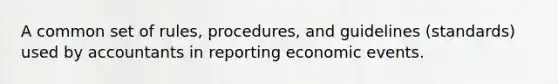 A common set of rules, procedures, and guidelines (standards) used by accountants in reporting economic events.