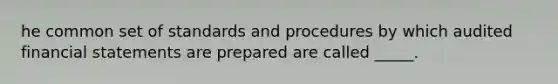 he common set of standards and procedures by which audited financial statements are prepared are called _____.