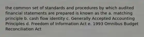 the common set of standards and procedures by which audited financial statements are prepared is known as the a. matching principle b. cash flow identity c. Generally Accepted Accounting Principles d. Freedom of Information Act e. 1993 Omnibus Budget Reconciliation Act