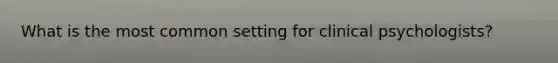 What is the most common setting for clinical psychologists?
