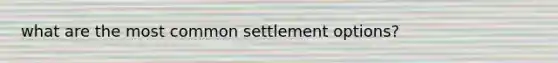 what are the most common settlement options?