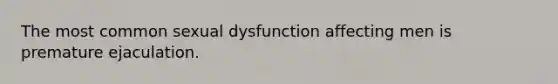 The most common sexual dysfunction affecting men is premature ejaculation.