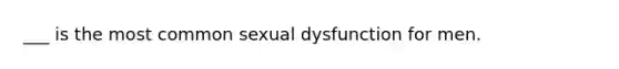 ___ is the most common sexual dysfunction for men.