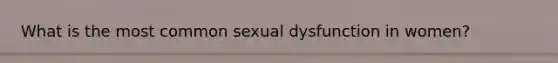 What is the most common sexual dysfunction in women?