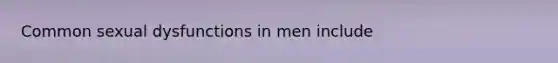 Common sexual dysfunctions in men include