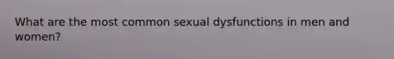 What are the most common sexual dysfunctions in men and women?