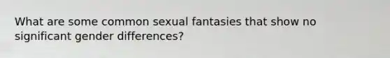 What are some common sexual fantasies that show no significant gender differences?