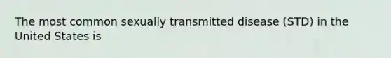 The most common sexually transmitted disease (STD) in the United States is