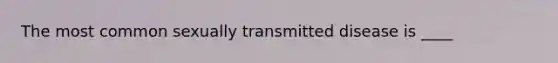 The most common sexually transmitted disease is ____