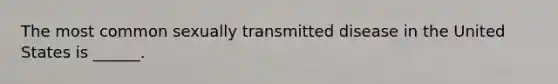 The most common sexually transmitted disease in the United States is ______.