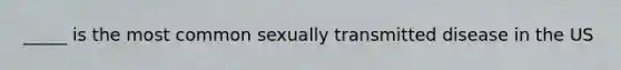 _____ is the most common sexually transmitted disease in the US