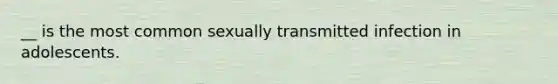 __ is the most common sexually transmitted infection in adolescents.