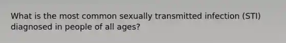 What is the most common sexually transmitted infection (STI) diagnosed in people of all ages?