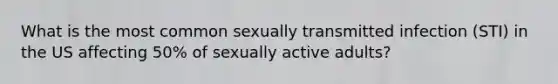 What is the most common sexually transmitted infection (STI) in the US affecting 50% of sexually active adults?