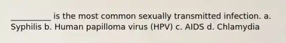 __________ is the most common sexually transmitted infection. a. Syphilis b. Human papilloma virus (HPV) c. AIDS d. Chlamydia