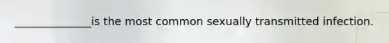 ______________is the most common sexually transmitted infection.