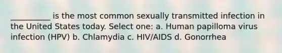 __________ is the most common sexually transmitted infection in the United States today. Select one: a. Human papilloma virus infection (HPV) b. Chlamydia c. HIV/AIDS d. Gonorrhea