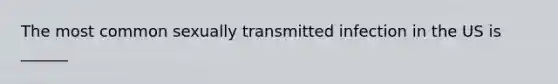 The most common sexually transmitted infection in the US is ______