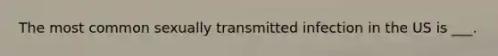 The most common sexually transmitted infection in the US is ___.