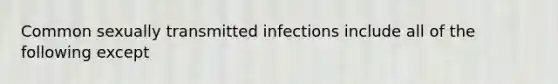 Common sexually transmitted infections include all of the following except