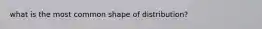 what is the most common shape of distribution?