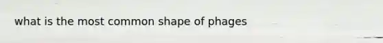 what is the most common shape of phages