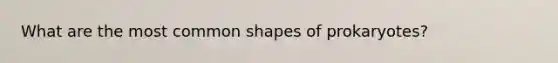 What are the most common shapes of prokaryotes?