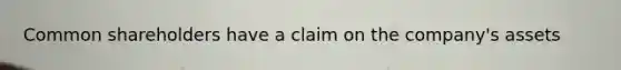 Common shareholders have a claim on the​ company's assets