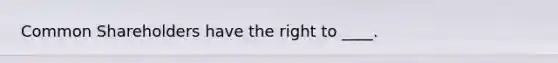 Common Shareholders have the right to ____.