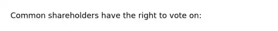 Common shareholders have the right to vote on: