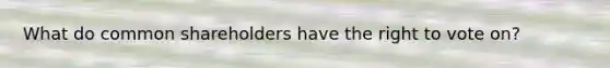 What do common shareholders have the right to vote on?