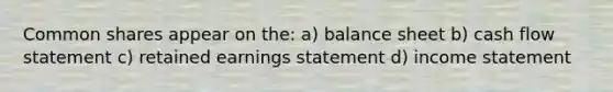 Common shares appear on the: a) balance sheet b) cash flow statement c) retained earnings statement d) income statement