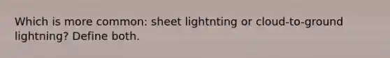 Which is more common: sheet lightnting or cloud-to-ground lightning? Define both.