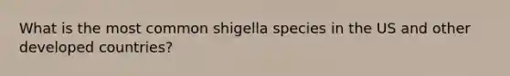 What is the most common shigella species in the US and other developed countries?