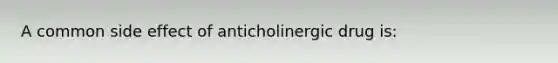 A common side effect of anticholinergic drug is: