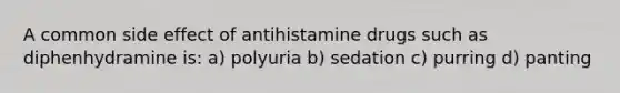 A common side effect of antihistamine drugs such as diphenhydramine is: a) polyuria b) sedation c) purring d) panting