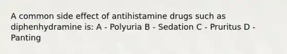 A common side effect of antihistamine drugs such as diphenhydramine is: A - Polyuria B - Sedation C - Pruritus D - Panting