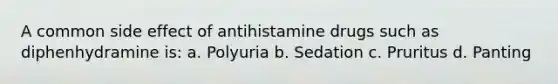 A common side effect of antihistamine drugs such as diphenhydramine is: a. Polyuria b. Sedation c. Pruritus d. Panting