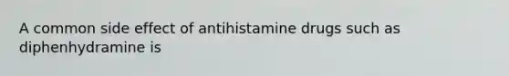 A common side effect of antihistamine drugs such as diphenhydramine is